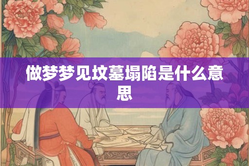 做梦梦见坟墓塌陷是什么意思