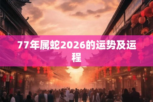 77年属蛇2026的运势及运程