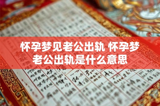 怀孕梦见老公出轨 怀孕梦老公出轨是什么意思 怀孕梦见老公出轨 怀孕梦老公出轨是什么意思