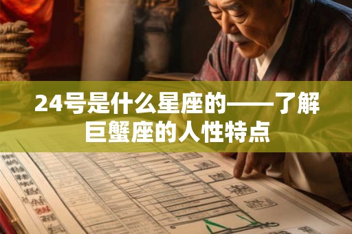 24号是什么星座的——了解巨蟹座的人性特点 24号是什么星座的——了解巨蟹座的人性特点