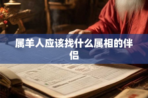 属羊人应该找什么属相的伴侣 属羊人应该找什么属相的伴侣