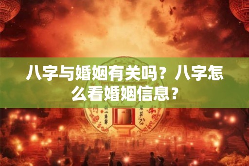 八字与婚姻有关吗?八字怎么看婚姻信息? 八字与婚姻有关吗?八字怎么看婚姻信息?