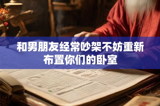 和男朋友经常吵架不妨重新布置你们的卧室 和男朋友经常吵架不妨重新布置你们的卧室