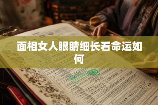 面相女人眼睛细长看命运如何