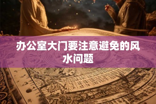 办公室大门要注意避免的风水问题