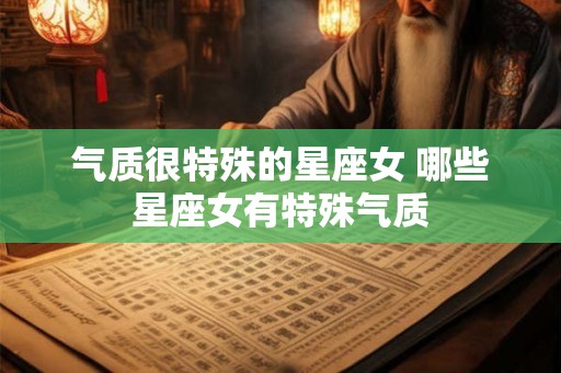 气质很特殊的星座女 哪些星座女有特殊气质