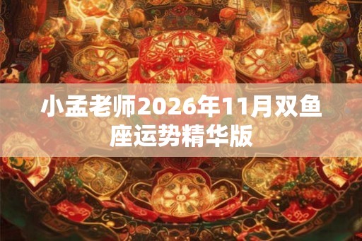 小孟老师2026年11月双鱼座运势精华版
