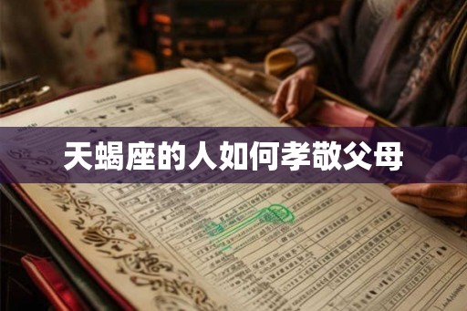 天蝎座的人如何孝敬父母