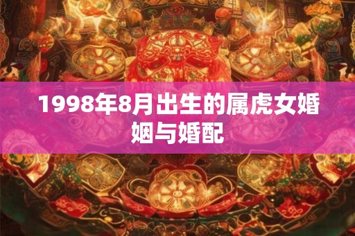 1998年8月出生的属虎女婚姻与婚配 1998年8月出生的属虎女婚姻与婚配
