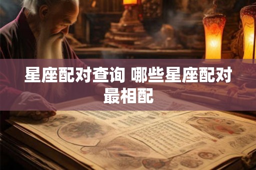 星座配对查询 哪些星座配对最相配