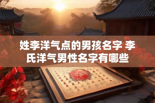 姓李洋气点的男孩名字 李氏洋气男性名字有哪些