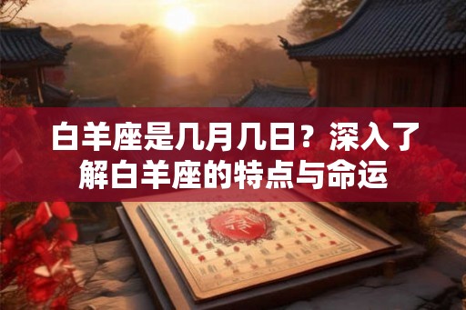 白羊座是几月几日？深入了解白羊座的特点与命运