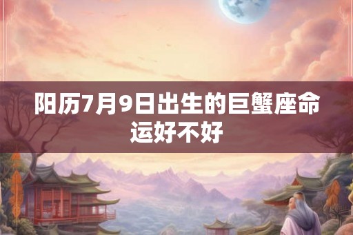 阳历7月9日出生的巨蟹座命运好不好