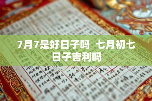 7月7是好日子吗  七月初七日子吉利吗
