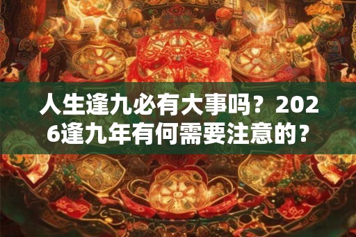 人生逢九必有大事吗？2026逢九年有何需要注意的？