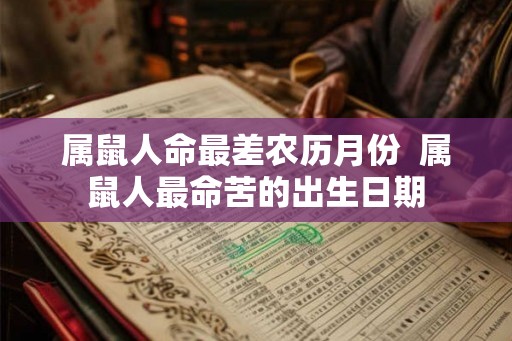 属鼠人命最差农历月份  属鼠人最命苦的出生日期