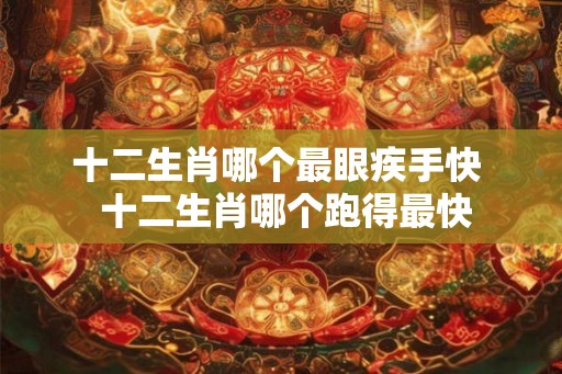 十二生肖哪个最眼疾手快  十二生肖哪个跑得最快