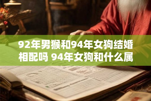 92年男猴和94年女狗结婚相配吗 94年女狗和什么属相最配