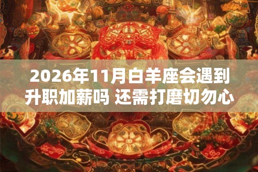 2026年11月白羊座会遇到升职加薪吗 还需打磨切勿心急