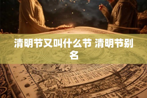清明节又叫什么节 清明节别名