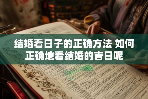 结婚看日子的正确方法 如何正确地看结婚的吉日呢