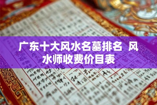 广东十大风水名墓排名  风水师收费价目表