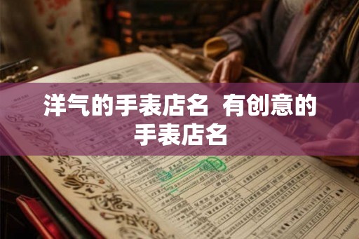 洋气的手表店名  有创意的手表店名