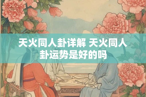 天火同人卦详解 天火同人卦运势是好的吗