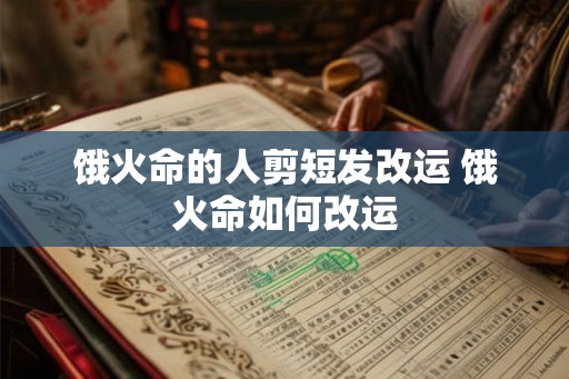 饿火命的人剪短发改运 饿火命如何改运