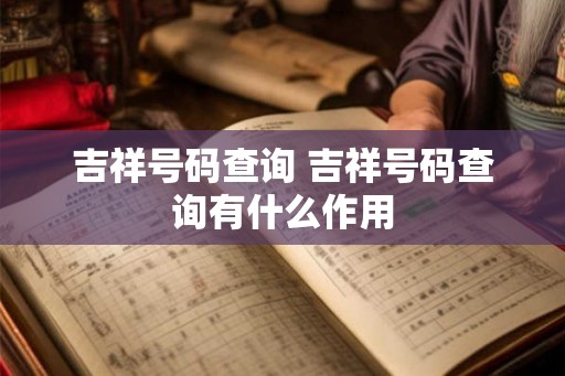 吉祥号码查询 吉祥号码查询有什么作用 吉祥号码查询 吉祥号码查询有什么作用