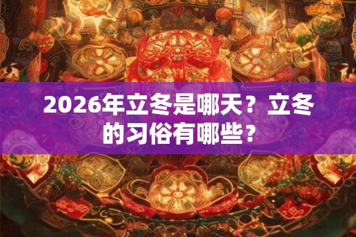 2026年立冬是哪天？立冬的习俗有哪些？