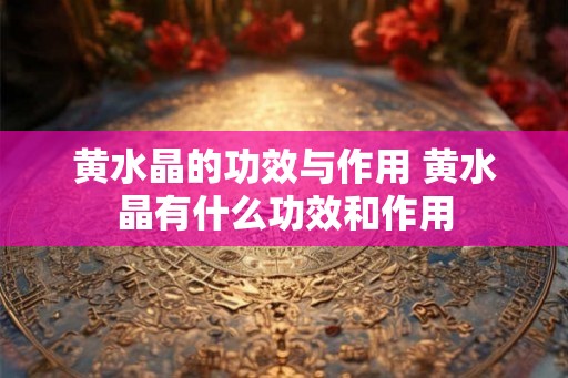 黄水晶的功效与作用 黄水晶有什么功效和作用