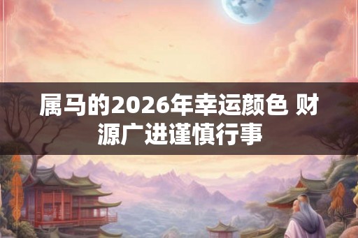 属马的2026年幸运颜色 财源广进谨慎行事 属马的2026年幸运颜色 财源广进谨慎行事