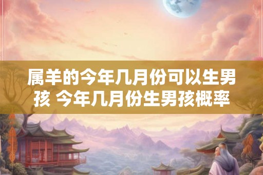 属羊的今年几月份可以生男孩 今年几月份生男孩概率大