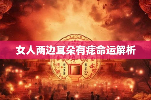 女人两边耳朵有痣命运解析