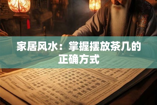 家居风水:掌握摆放茶几的正确方式 家居风水:掌握摆放茶几的正确方式