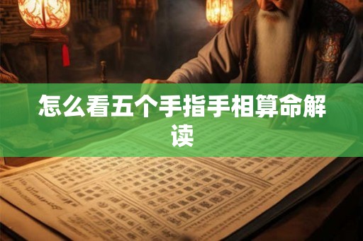 怎么看五个手指手相算命解读 怎么看五个手指手相算命解读