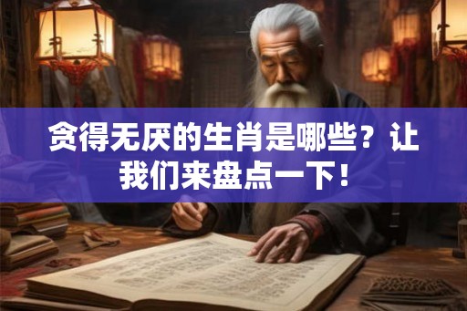 贪得无厌的生肖是哪些？让我们来盘点一下！
