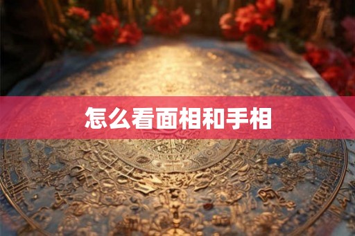 怎么看面相和手相 怎么看面相和手相