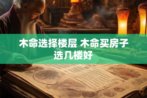木命选择楼层 木命买房子选几楼好
