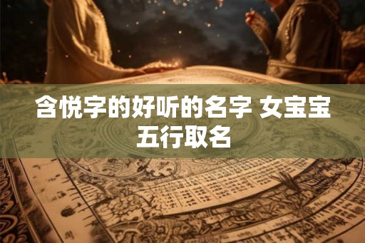 含悦字的好听的名字 女宝宝五行取名