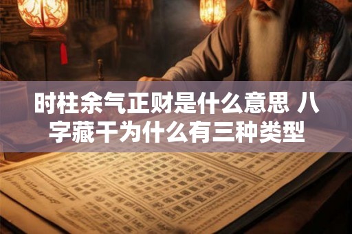 时柱余气正财是什么意思 八字藏干为什么有三种类型