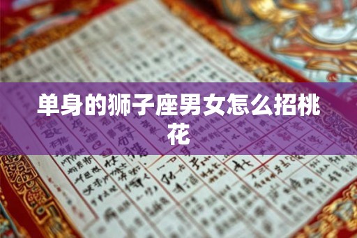 单身的狮子座男女怎么招桃花 单身的狮子座男女怎么招桃花