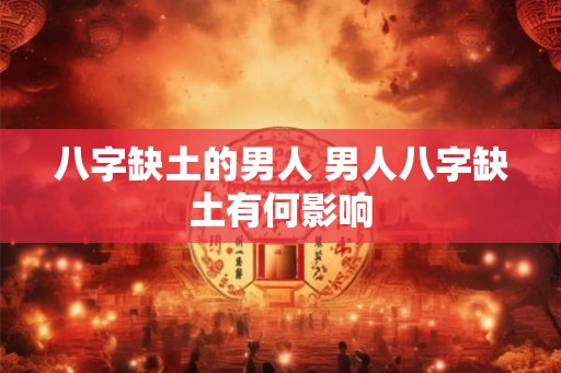 八字缺土的男人 男人八字缺土有何影响