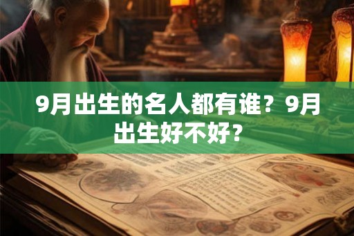 9月出生的名人都有谁？9月出生好不好？