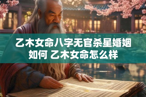 乙木女命八字无官杀星婚姻如何 乙木女命怎么样