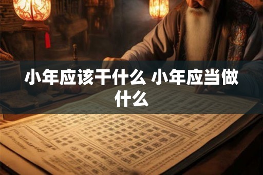 小年应该干什么 小年应当做什么