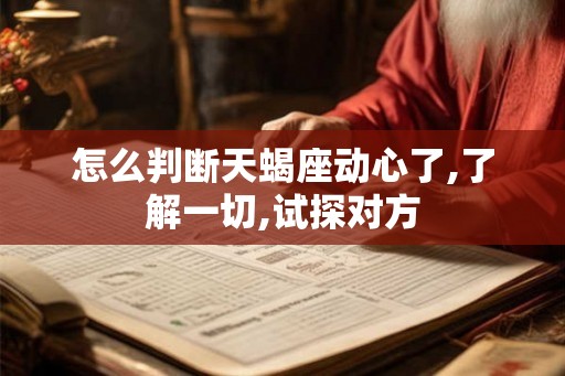 怎么判断天蝎座动心了,了解一切,试探对方