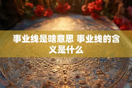 事业线是啥意思 事业线的含义是什么