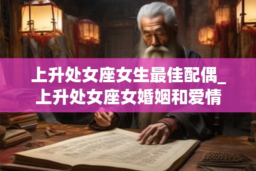 上升处女座女生最佳配偶_上升处女座女婚姻和爱情